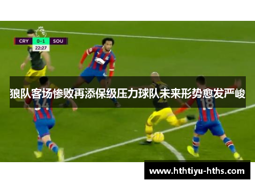 狼队客场惨败再添保级压力球队未来形势愈发严峻
