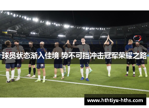 球员状态渐入佳境 势不可挡冲击冠军荣耀之路