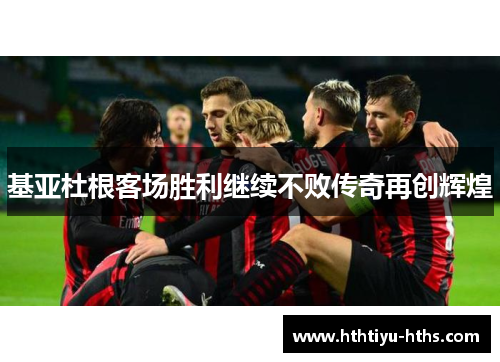 基亚杜根客场胜利继续不败传奇再创辉煌