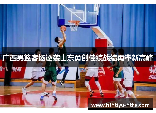 广西男篮客场逆袭山东勇创佳绩战绩再攀新高峰