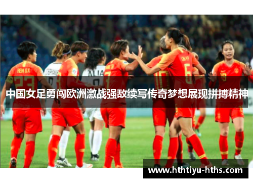 中国女足勇闯欧洲激战强敌续写传奇梦想展现拼搏精神