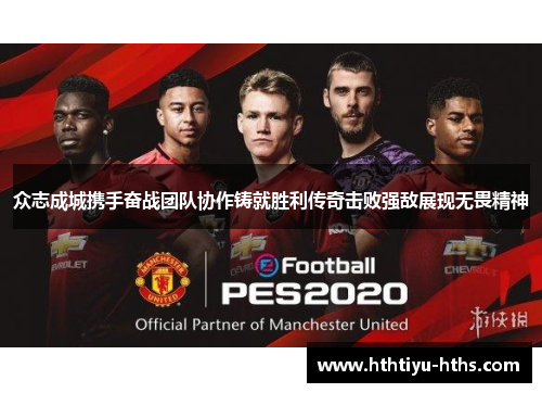众志成城携手奋战团队协作铸就胜利传奇击败强敌展现无畏精神