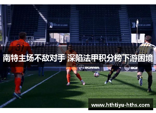 南特主场不敌对手 深陷法甲积分榜下游困境