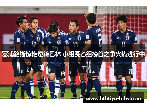 塞浦路斯惊艳逆转巴林 小组赛乙组榜首之争火热进行中