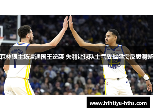森林狼主场遭遇国王逆袭 失利让球队士气受挫亟需反思调整