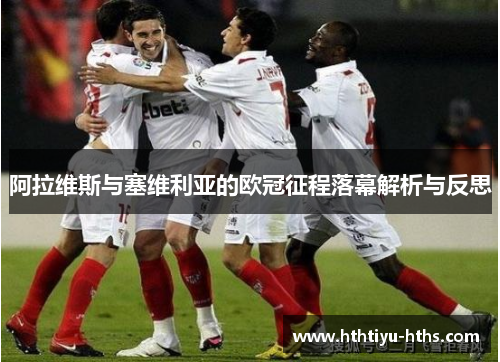 阿拉维斯与塞维利亚的欧冠征程落幕解析与反思