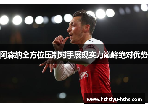 阿森纳全方位压制对手展现实力巅峰绝对优势