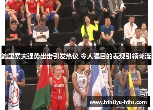 鲍里索夫强势出击引发热议 令人瞩目的表现引领潮流