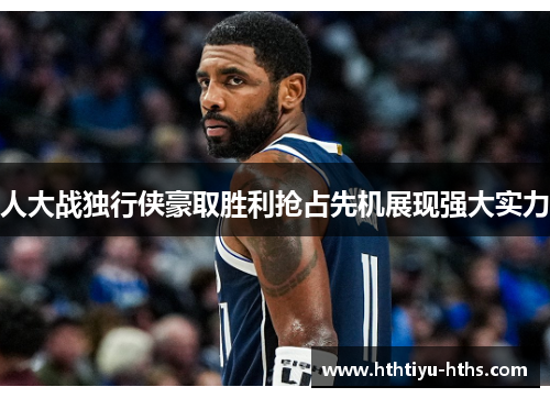 人大战独行侠豪取胜利抢占先机展现强大实力