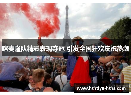 喀麦隆队精彩表现夺冠 引发全国狂欢庆祝热潮