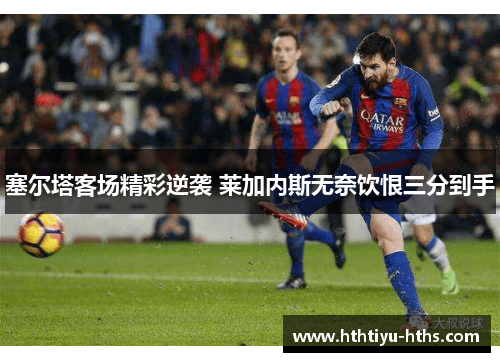 塞尔塔客场精彩逆袭 莱加内斯无奈饮恨三分到手