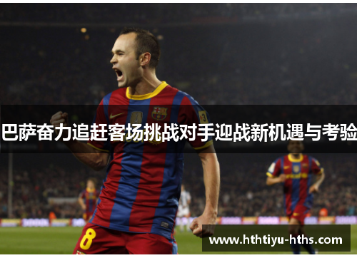 巴萨奋力追赶客场挑战对手迎战新机遇与考验