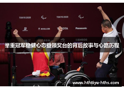举重冠军稳健心态登领奖台的背后故事与心路历程