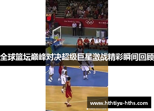 全球篮坛巅峰对决超级巨星激战精彩瞬间回顾