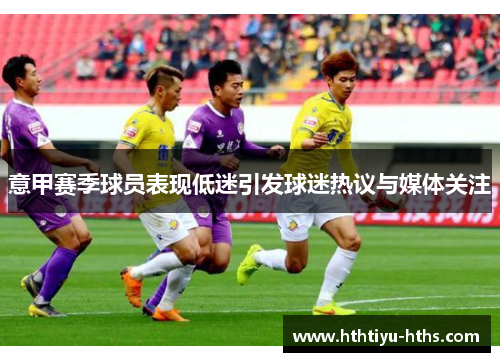 意甲赛季球员表现低迷引发球迷热议与媒体关注