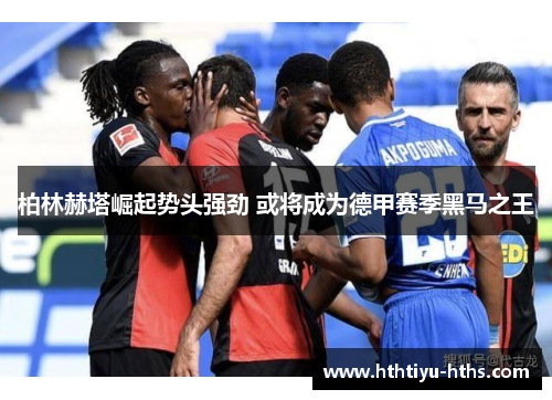 柏林赫塔崛起势头强劲 或将成为德甲赛季黑马之王