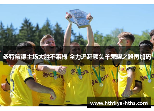多特蒙德主场大胜不莱梅 全力追赶领头羊荣耀之路再加码