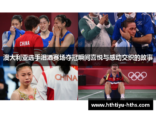 澳大利亚选手泪洒赛场夺冠瞬间喜悦与感动交织的故事