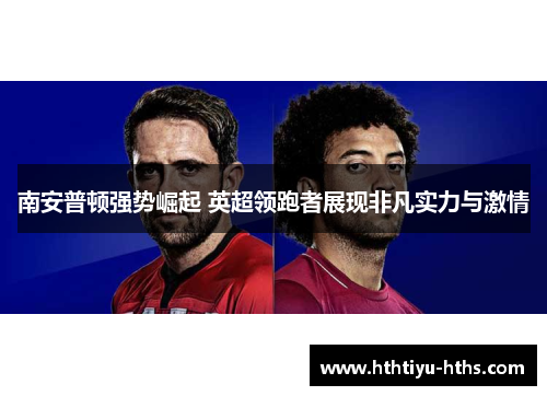 南安普顿强势崛起 英超领跑者展现非凡实力与激情