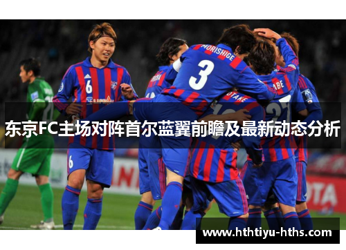 东京FC主场对阵首尔蓝翼前瞻及最新动态分析
