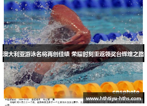 澳大利亚游泳名将再创佳绩 荣耀时刻重返领奖台辉煌之路