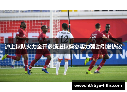 沪上球队火力全开多场进球盛宴实力强劲引发热议