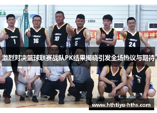 激烈对决篮球联赛战队PK结果揭晓引发全场热议与期待