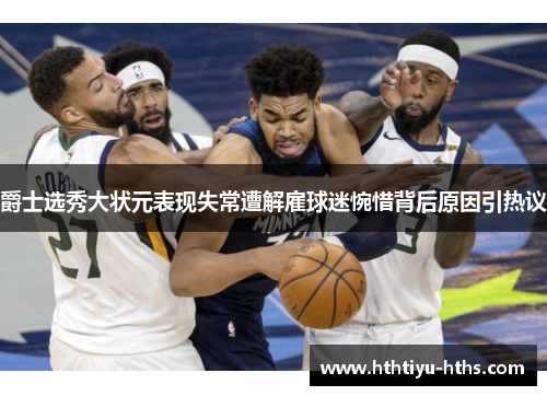 爵士选秀大状元表现失常遭解雇球迷惋惜背后原因引热议