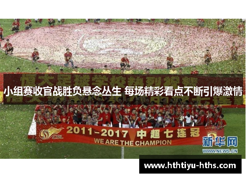 小组赛收官战胜负悬念丛生 每场精彩看点不断引爆激情
