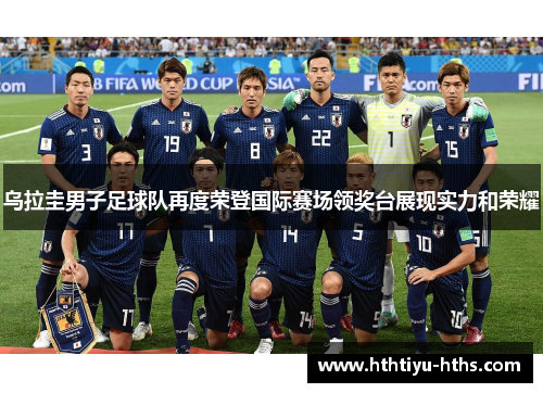 乌拉圭男子足球队再度荣登国际赛场领奖台展现实力和荣耀