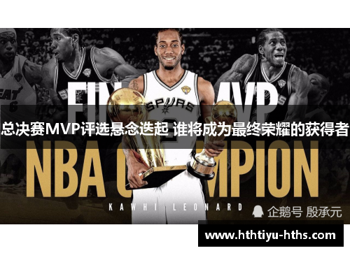总决赛MVP评选悬念迭起 谁将成为最终荣耀的获得者
