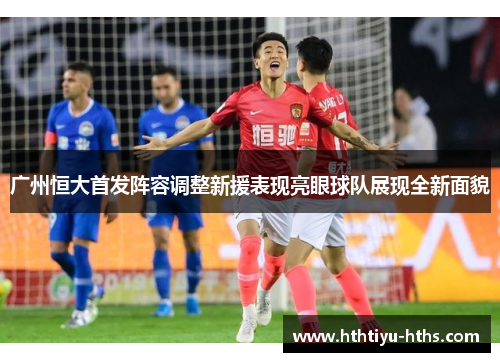 广州恒大首发阵容调整新援表现亮眼球队展现全新面貌
