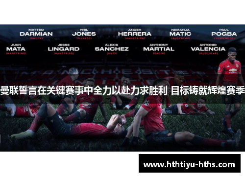 曼联誓言在关键赛事中全力以赴力求胜利 目标铸就辉煌赛季