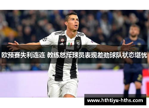 欧预赛失利连连 教练怒斥球员表现差劲球队状态堪忧