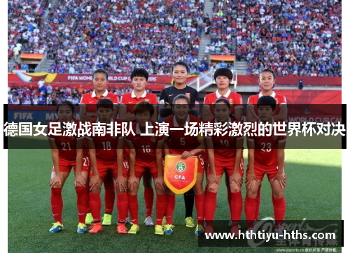 德国女足激战南非队 上演一场精彩激烈的世界杯对决