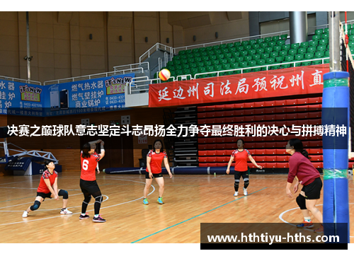 决赛之巅球队意志坚定斗志昂扬全力争夺最终胜利的决心与拼搏精神