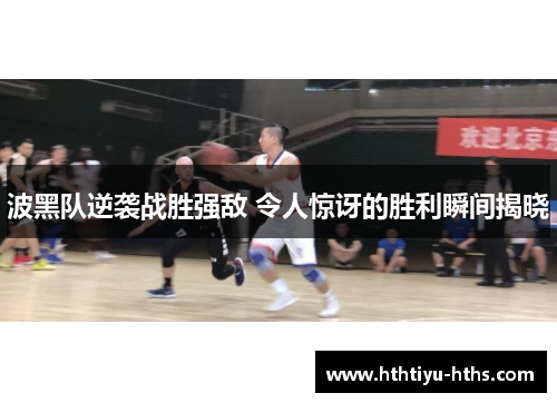 波黑队逆袭战胜强敌 令人惊讶的胜利瞬间揭晓