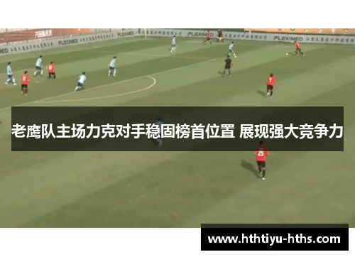 老鹰队主场力克对手稳固榜首位置 展现强大竞争力