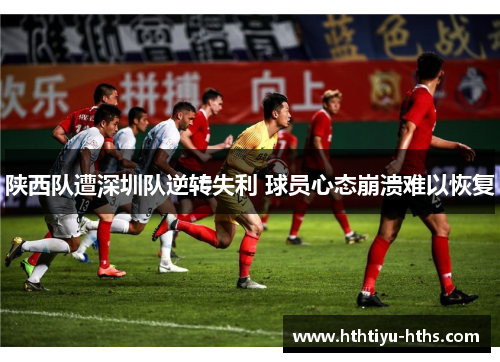 陕西队遭深圳队逆转失利 球员心态崩溃难以恢复