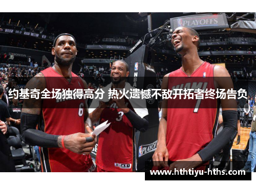 约基奇全场独得高分 热火遗憾不敌开拓者终场告负