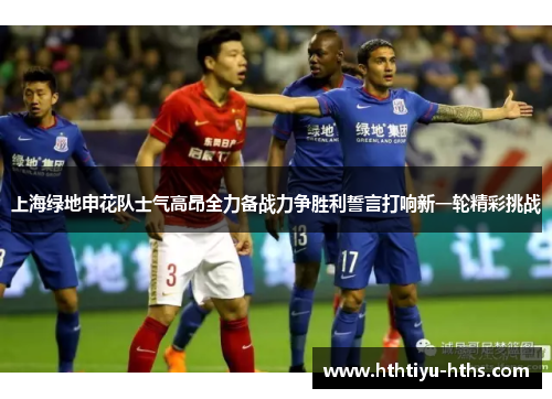 上海绿地申花队士气高昂全力备战力争胜利誓言打响新一轮精彩挑战