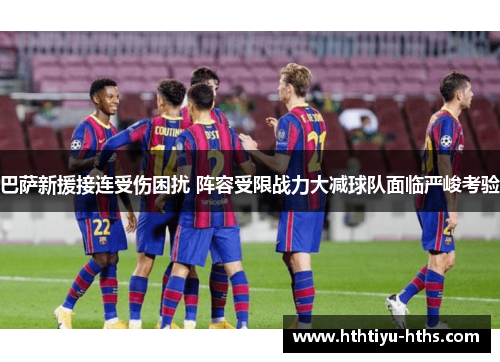 巴萨新援接连受伤困扰 阵容受限战力大减球队面临严峻考验