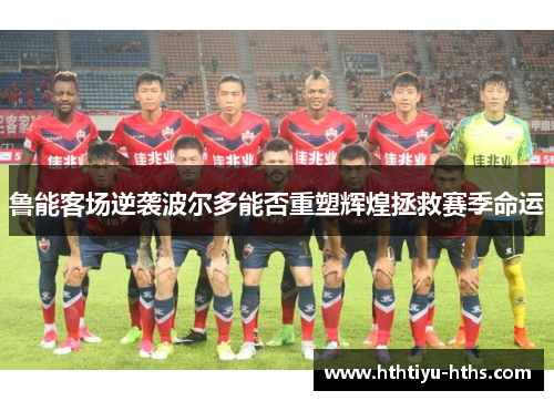 鲁能客场逆袭波尔多能否重塑辉煌拯救赛季命运