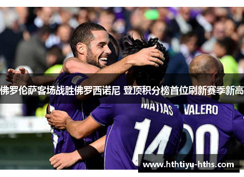 佛罗伦萨客场战胜佛罗西诺尼 登顶积分榜首位刷新赛季新高