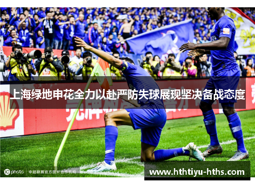 上海绿地申花全力以赴严防失球展现坚决备战态度