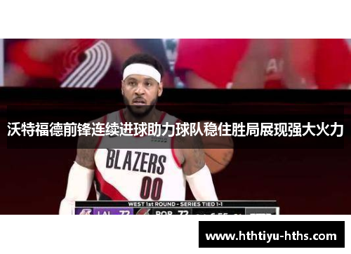 沃特福德前锋连续进球助力球队稳住胜局展现强大火力