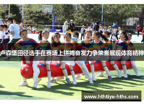 卢森堡田径选手在赛场上拼搏奋发力争荣誉展现体育精神