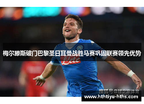 梅尔滕斯破门巴黎圣日耳曼战胜马赛巩固联赛领先优势
