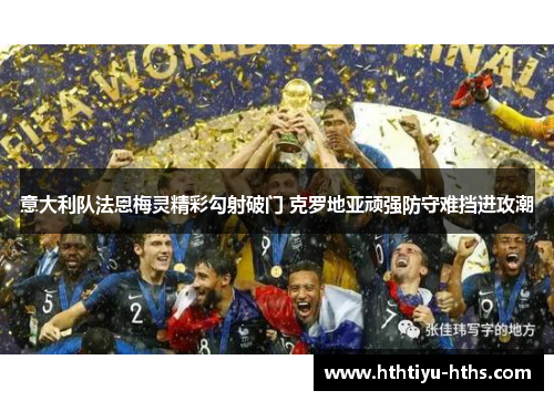意大利队法恩梅灵精彩勾射破门 克罗地亚顽强防守难挡进攻潮